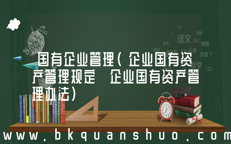 国有企业管理(企业国有资产管理规定 企业国有资产管理办法)